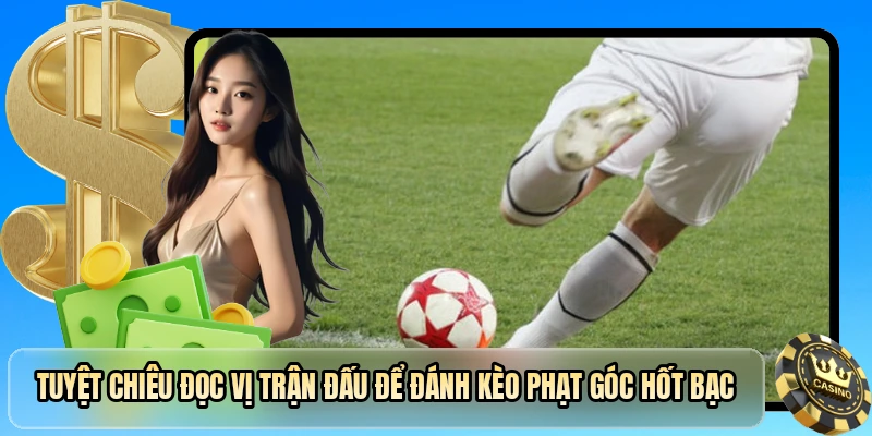 Tuyệt chi&ecirc;u đọc vị trận đấu để đ&aacute;nh k&egrave;o phạt g&oacute;c hốt bạc